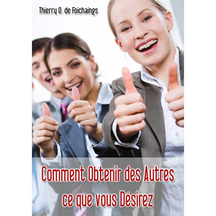 Comment Obtenir des Autres ce que Vous Désirez