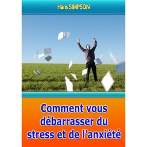 Comment vous débarrasser du stress et de l’anxiété